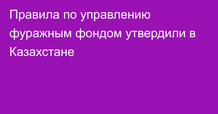 Правила по управлению фуражным фондом утвердили в Казахстане