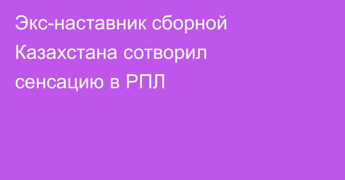 Экс-наставник сборной Казахстана сотворил сенсацию в РПЛ