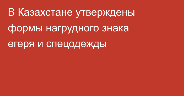 В Казахстане утверждены формы нагрудного знака егеря и спецодежды