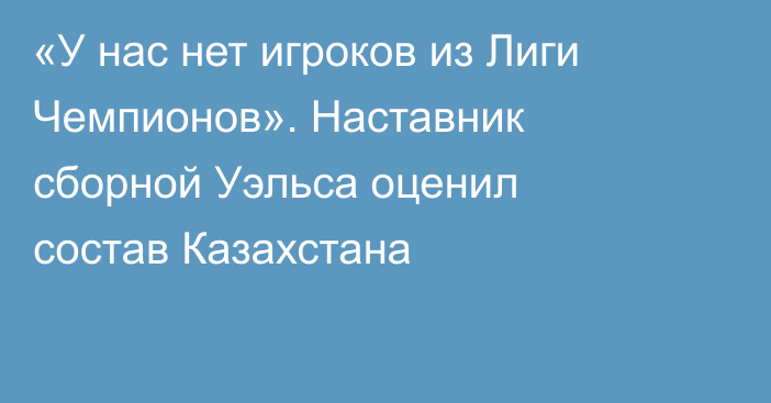 «У нас нет игроков из Лиги Чемпионов». Наставник сборной Уэльса оценил состав Казахстана
