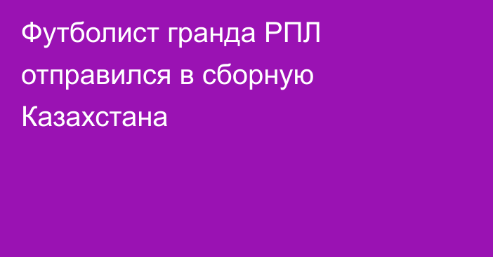 Футболист гранда РПЛ отправился в сборную Казахстана