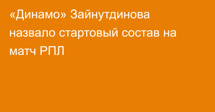 «Динамо» Зайнутдинова назвало стартовый состав на матч РПЛ