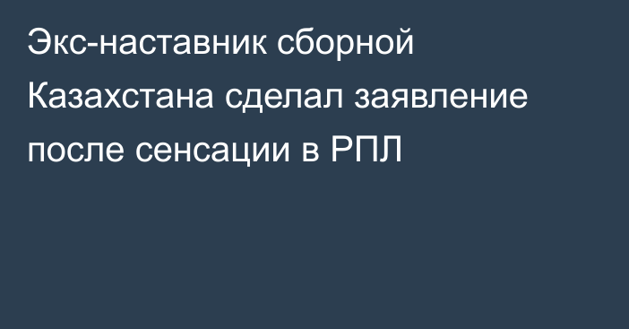 Экс-наставник сборной Казахстана сделал заявление после сенсации в РПЛ