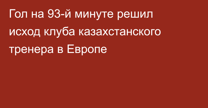 Гол на 93-й минуте решил исход клуба казахстанского тренера в Европе