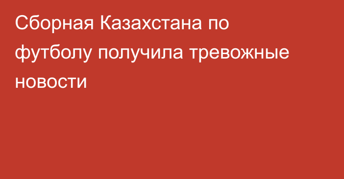 Сборная Казахстана по футболу получила тревожные новости