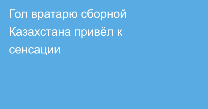 Гол вратарю сборной Казахстана привёл к сенсации
