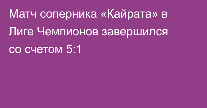 Матч соперника «Кайрата» в Лиге Чемпионов завершился со счетом 5:1