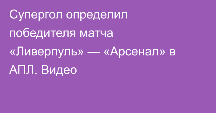 Супергол определил победителя матча «Ливерпуль» — «Арсенал» в АПЛ. Видео