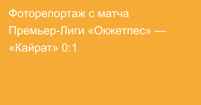 Фоторепортаж с матча Премьер-Лиги «Окжетпес» — «Кайрат» 0:1