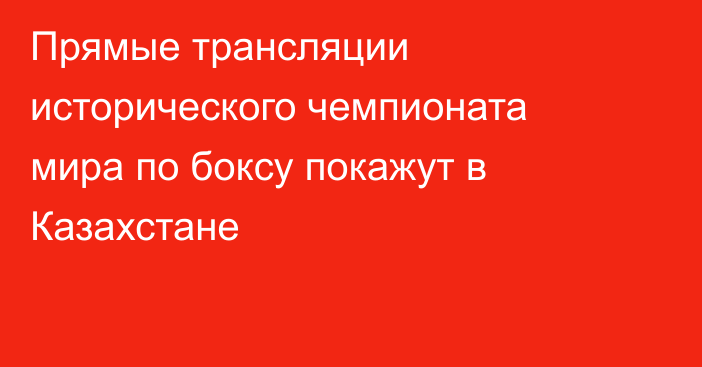 Прямые трансляции исторического чемпионата мира по боксу покажут в Казахстане
