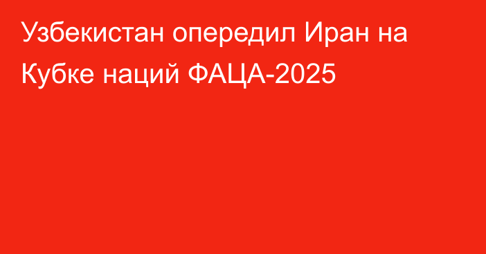 Узбекистан опередил Иран на Кубке наций ФАЦА-2025