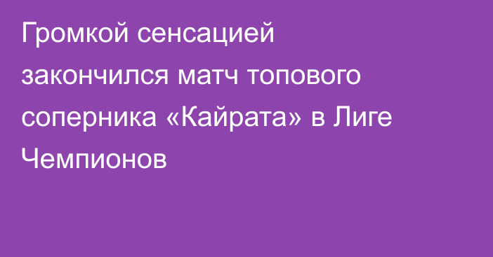 Громкой сенсацией закончился матч топового соперника «Кайрата» в Лиге Чемпионов