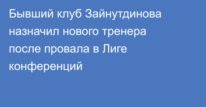 Бывший клуб Зайнутдинова назначил нового тренера после провала в Лиге конференций