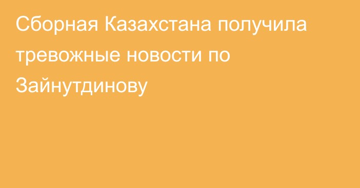 Сборная Казахстана получила тревожные новости по Зайнутдинову