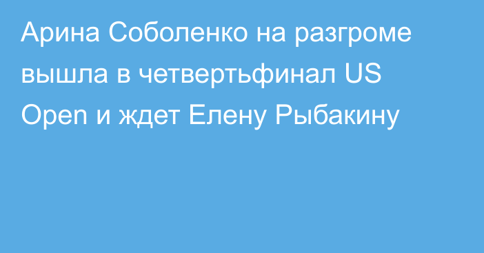 Арина Соболенко на разгроме вышла в четвертьфинал US Open и ждет Елену Рыбакину