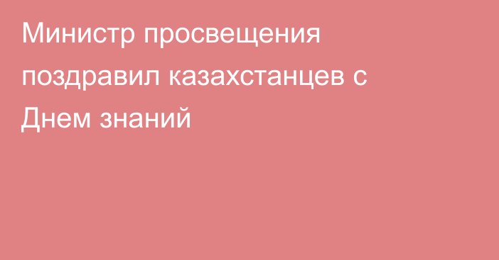 Министр просвещения поздравил казахстанцев с Днем знаний