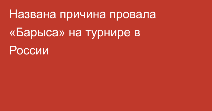 Названа причина провала «Барыса» на турнире в России
