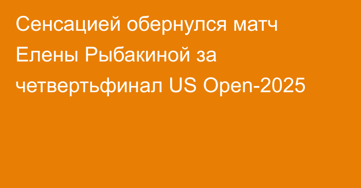 Сенсацией обернулся матч Елены Рыбакиной за четвертьфинал US Open-2025