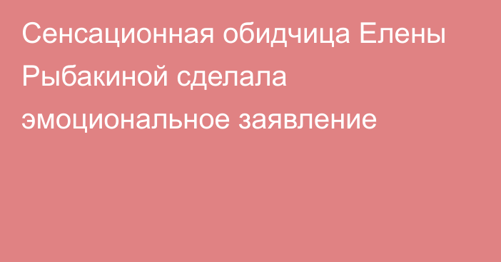 Сенсационная обидчица Елены Рыбакиной сделала эмоциональное заявление