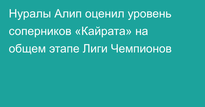 Нуралы Алип оценил уровень соперников «Кайрата» на общем этапе Лиги Чемпионов