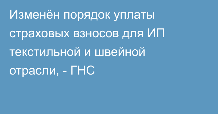 Изменён порядок уплаты страховых взносов для ИП текстильной и швейной отрасли, - ГНС