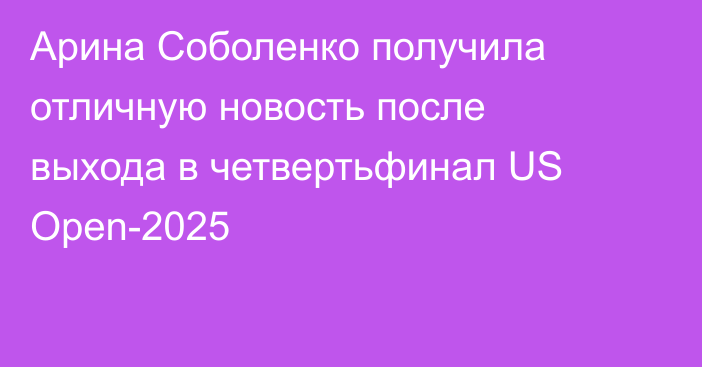 Арина Соболенко получила отличную новость после выхода в четвертьфинал US Open-2025