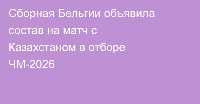 Сборная Бельгии объявила состав на матч с Казахстаном в отборе ЧМ-2026