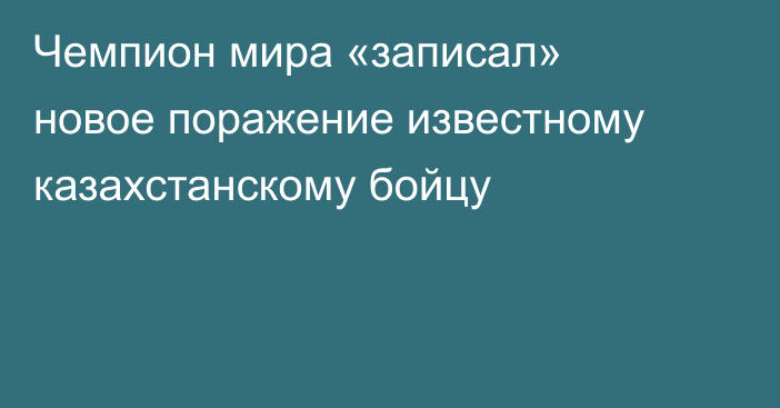Чемпион мира «записал» новое поражение известному казахстанскому бойцу