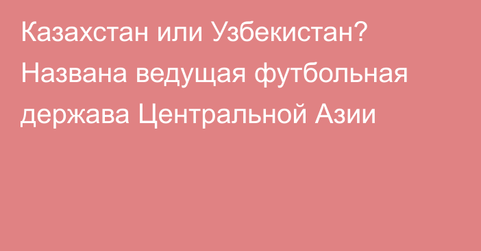 Казахстан или Узбекистан? Названа ведущая футбольная держава Центральной Азии