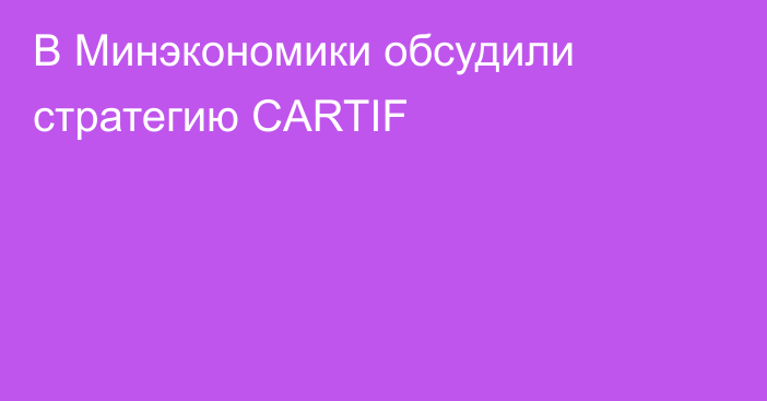 В Минэкономики обсудили стратегию CARTIF