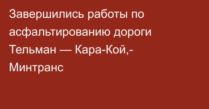 Завершились работы по асфальтированию дороги Тельман — Кара-Кой,- Минтранс