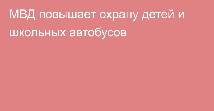 МВД повышает охрану детей и школьных автобусов