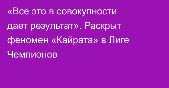 «Все это в совокупности дает результат». Раскрыт феномен «Кайрата» в Лиге Чемпионов