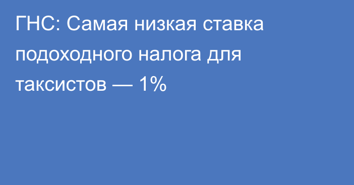 ГНС: Самая низкая ставка подоходного налога для таксистов — 1%