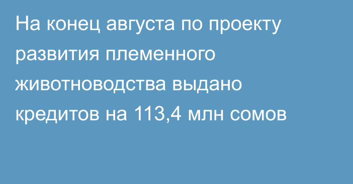 На конец августа по проекту развития племенного животноводства выдано кредитов на  113,4 млн сомов