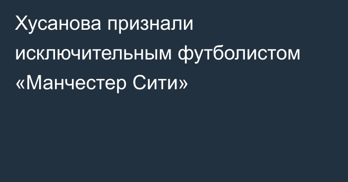 Хусанова признали исключительным футболистом «Манчестер Сити»