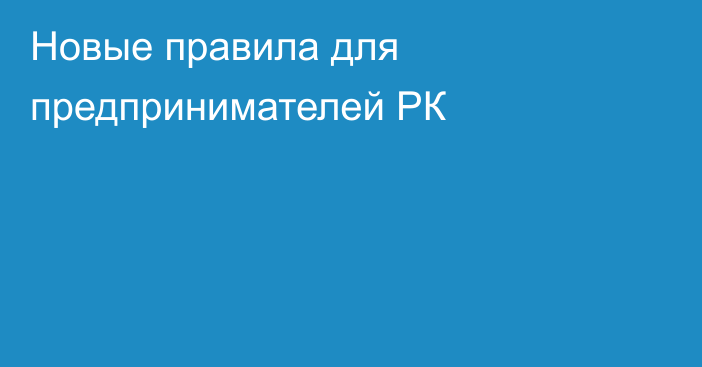  Новые правила для предпринимателей РК