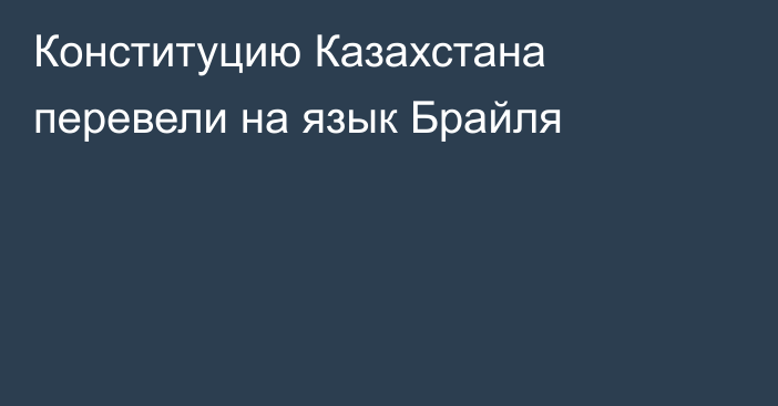 Конституцию Казахстана перевели на язык Брайля