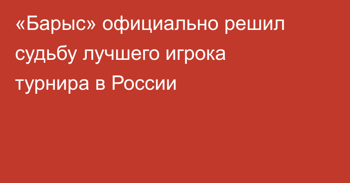 «Барыс» официально решил судьбу лучшего игрока турнира в России