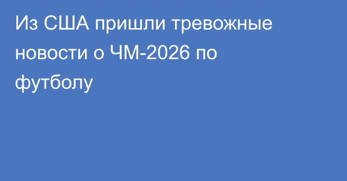 Из США пришли тревожные новости о ЧМ-2026 по футболу