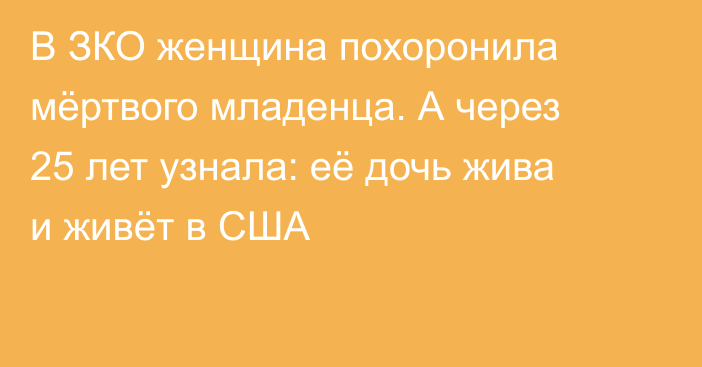 В ЗКО женщина похоронила мёртвого младенца. А через 25 лет узнала: её дочь жива и живёт в США