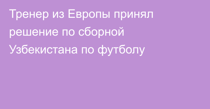 Тренер из Европы принял решение по сборной Узбекистана по футболу