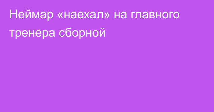Неймар «наехал» на главного тренера сборной