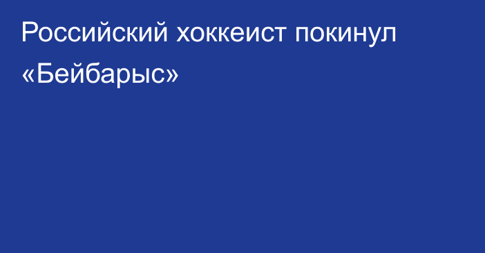 Российский хоккеист покинул «Бейбарыс»