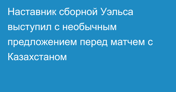 Наставник сборной Уэльса выступил с необычным предложением перед матчем с Казахстаном