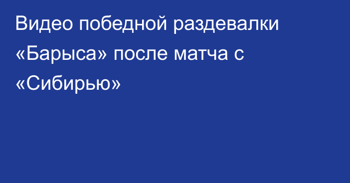 Видео победной раздевалки «Барыса» после матча с «Сибирью»