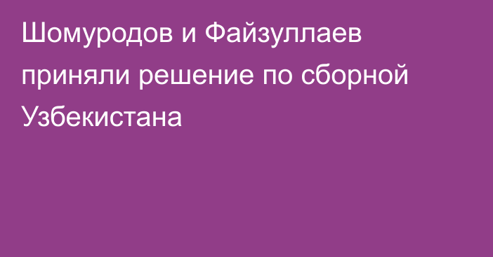 Шомуродов и Файзуллаев приняли решение по сборной Узбекистана