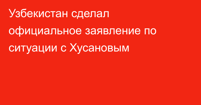 Узбекистан сделал официальное заявление по ситуации с Хусановым