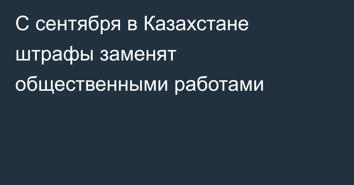 С сентября в Казахстане штрафы заменят общественными работами