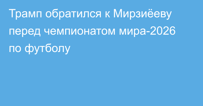 Трамп обратился к Мирзиёеву перед чемпионатом мира-2026 по футболу